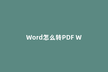 Word怎么转PDF Word文档转PDF文件方法