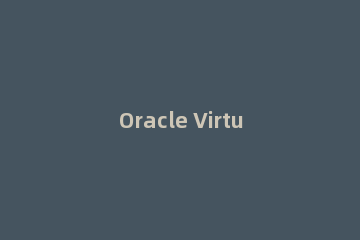 Oracle VirtualBox VM 可以运行Windows11吗