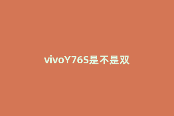 vivoY76S是不是双卡双待双通 vivoy70s双卡双待双通吗