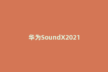 华为SoundX2021怎么连接WiFi 华为soundx2021怎么连接智慧屏
