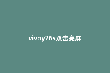 vivoy76s双击亮屏如何开启 vivoy67双击亮屏怎么设置