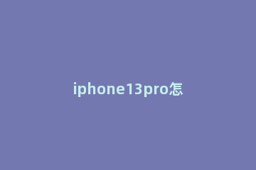 iphone13pro怎么关闭微距 iphone13pro微距怎么开