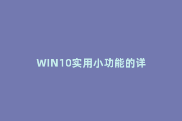 WIN10实用小功能的详细内容 win10系统功能和技巧