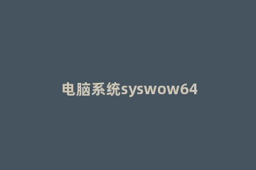 电脑系统syswow64文件夹的作用