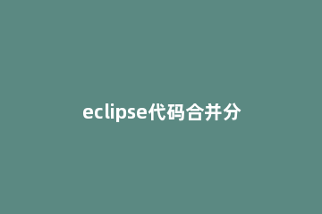 eclipse代码合并分支的操作流程 如何快速的合并分支代码