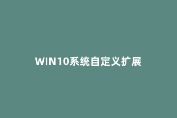 WIN10系统自定义扩展卷的操作教程 win10怎么不能扩展卷