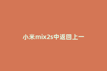 小米mix2s中返回上一级的简单方法 小米mix3怎么返回上一级