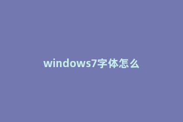 windows7字体怎么安装 Win7怎么安装字体