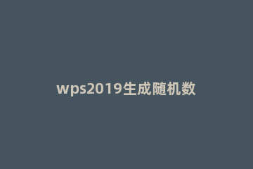 wps2019生成随机数字的简单教程 wps随机数字设置