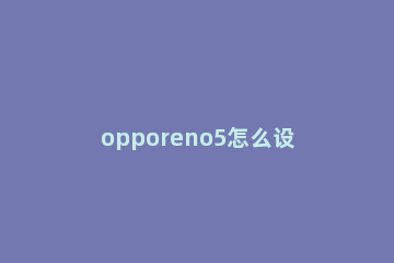 opporeno5怎么设置来电语音播报 opporeno5怎么关闭语音播报
