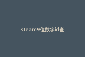 steam9位数字id查看方法 怎样查看steam17位数字id