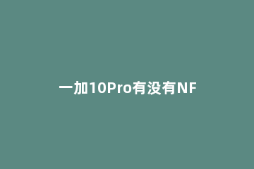 一加10Pro有没有NFC功能 一加9R有nfc功能吗