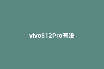 vivoS12Pro有没有NFC vivos12pro有没有红外遥控器