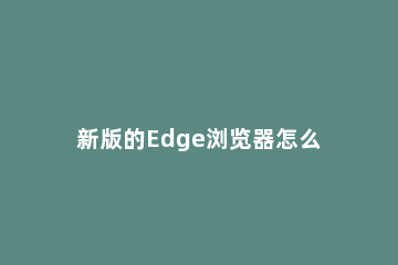 新版的Edge浏览器怎么打开IE模式浏览网页_ edge如何使用ie浏览器浏览网页