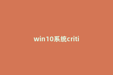 win10系统critical_process_died蓝屏怎么办 win10蓝屏 critical_process_died