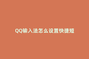QQ输入法怎么设置快捷短语电脑qq输入法自定义短语设置方法 手机qq输入法设置快捷短语