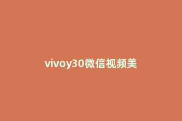 vivoy30微信视频美颜在哪 vivox30微信视频美颜在哪里