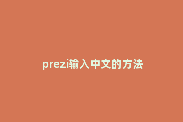 prezi输入中文的方法步骤 prezi支持中文吗