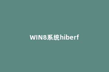 WIN8系统hiberfil.sys文件删除的操作过程 win7 hiberfil.sys怎么删除