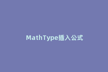 MathType插入公式错误的处理教程 mathtype公式预置时出错
