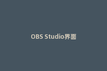 OBS Studio界面的详细说明