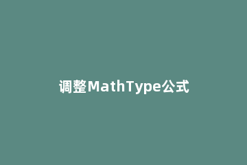 调整MathType公式格式的操作方法 mathtype怎么修改公式格式