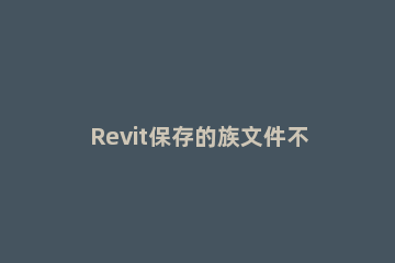 Revit保存的族文件不显示缩略图的处理技巧 revit族文件缺失