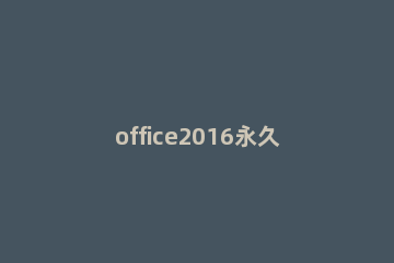 office2016永久激活码 office2016产品密钥永久激活 office2016专业版永久激活码