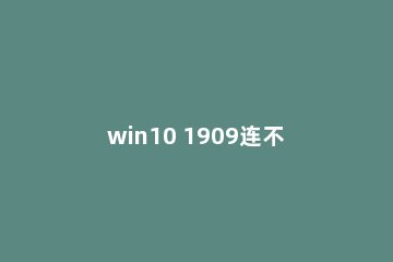 win10 1909连不上wifi无internet网络怎么办