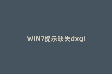 WIN7提示缺失dxgi.dll的解决方法 由于找不到dxgi.dll