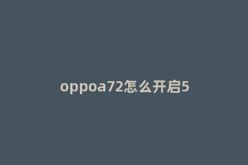 oppoa72怎么开启5g模式 oppoa72怎么开5G网络