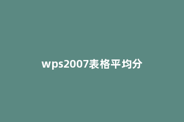 wps2007表格平均分布各行的操作步骤 wps表格中如何平均分布各列