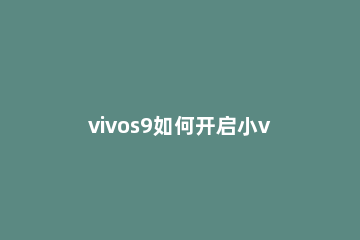 vivos9如何开启小v智能语音助手 vivo手机智能语音助手小v在哪开启