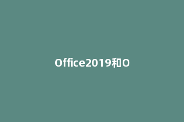 Office2019和Office2016哪个好用Office2019和Office2016区别详解 office2019与2016哪个好用