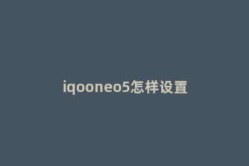 iqooneo5怎样设置原子组件 iqooneo5小组件