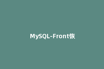 MySQL-Front恢复备份文件的操作步骤 mysql数据文件备份