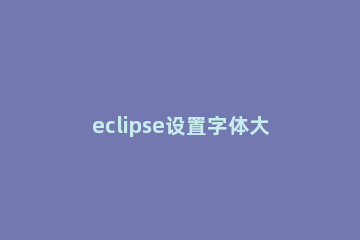 eclipse设置字体大小的操作流程 eclipse怎么调字体的大小