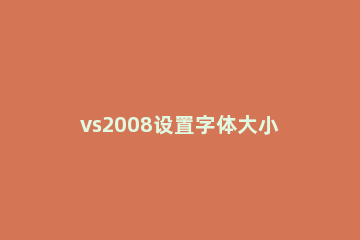 vs2008设置字体大小的操作步骤 vs2010怎么修改字体和大小