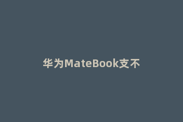 华为MateBook支不支持win11系统 华为matebook13怎么装win10
