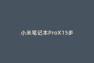 小米笔记本ProX15多重 小米笔记本 Pro 15系列的重量约是多少?