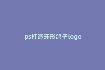 ps打造环形鸽子logo的详细操作过程 ps怎么做鸽子图片