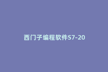 西门子编程软件S7-200设置中文的简单教程 西门子s7-200编程软件下载官网