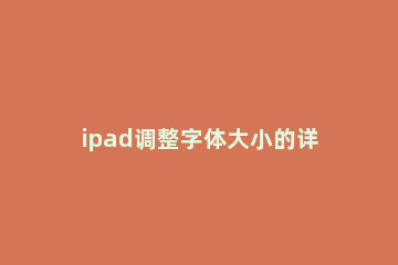 ipad调整字体大小的详细教程 iPad怎么调字体大小