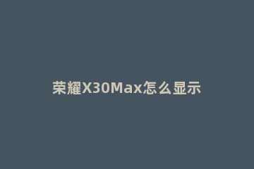 荣耀X30Max怎么显示实时网速 荣耀x10max wifi网速