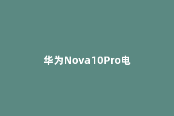华为Nova10Pro电池怎么样 华为nova9Pro电池