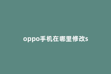oppo手机在哪里修改sim卡名称 oppo怎么改sim卡名称