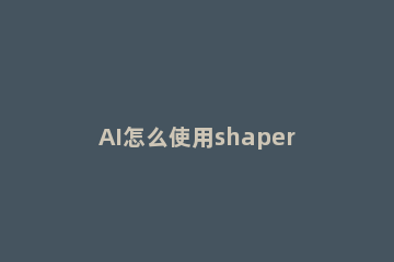 AI怎么使用shaper工具 shaper工具快捷键
