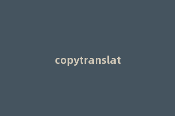 copytranslator怎么使用 copy translator使用