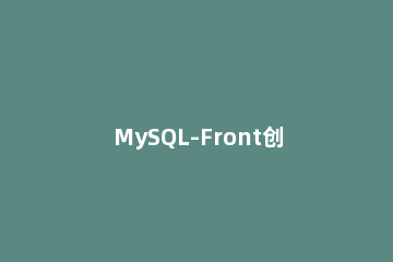 MySQL-Front创建数据表的具体方法 mysql front添加数据