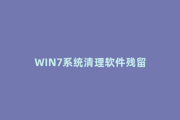WIN7系统清理软件残留服务项的操作方法 win7清理卸载残留文件
